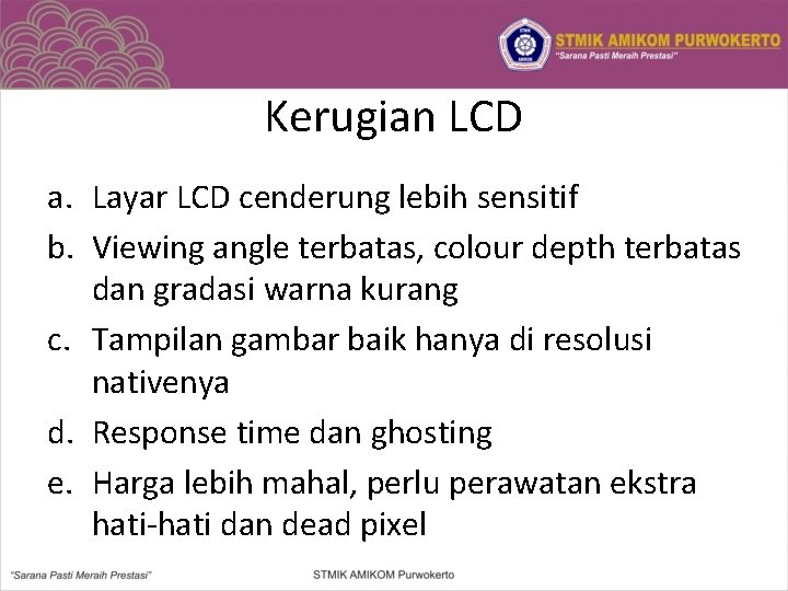 Kerugian LCD a. Layar LCD cenderung lebih sensitif b. Viewing angle terbatas, colour depth