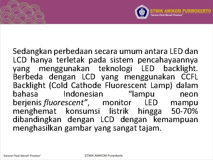 Sedangkan perbedaan secara umum antara LED dan LCD hanya terletak pada sistem pencahayaannya yang