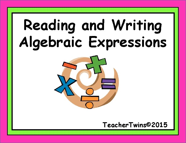 Reading and Writing Algebraic Expressions Teacher. Twins© 2015 