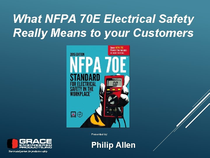 What NFPA 70 E Electrical Safety Really Means to your Customers Presented by: Philip