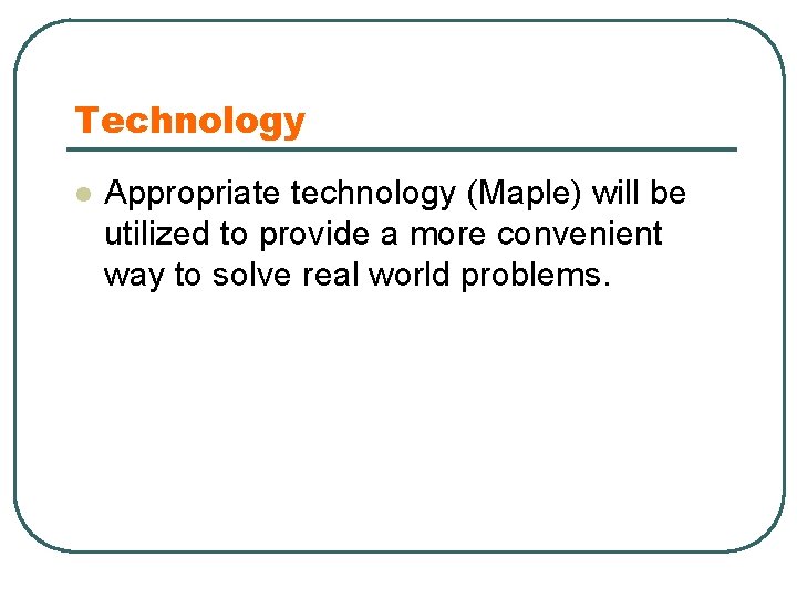 Technology l Appropriate technology (Maple) will be utilized to provide a more convenient way