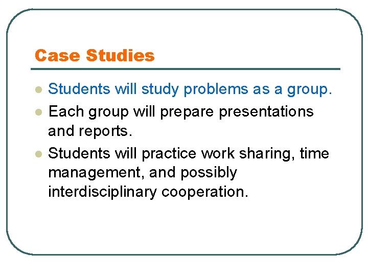 Case Studies l l l Students will study problems as a group. Each group