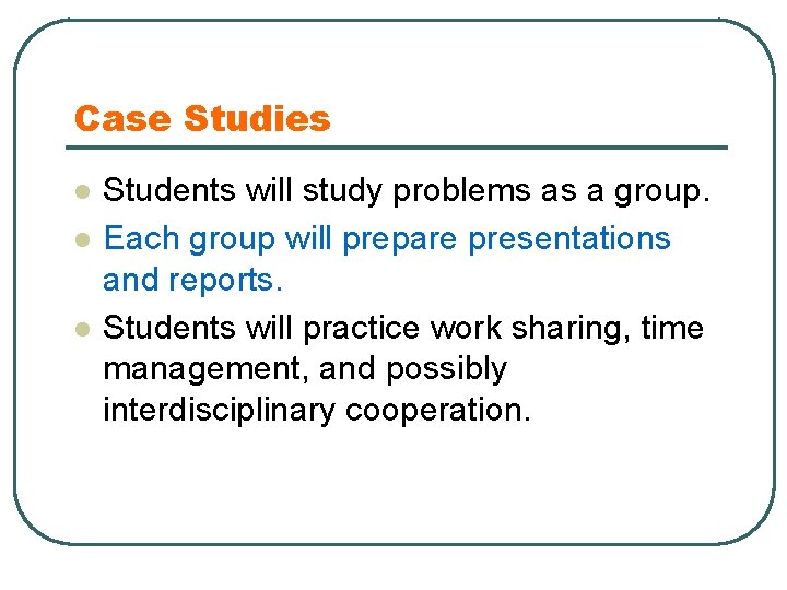 Case Studies l l l Students will study problems as a group. Each group