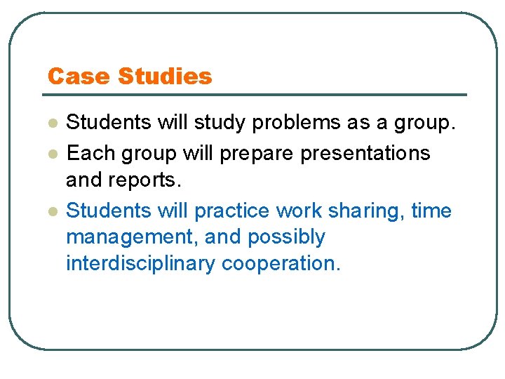 Case Studies l l l Students will study problems as a group. Each group