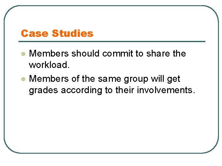 Case Studies l l Members should commit to share the workload. Members of the