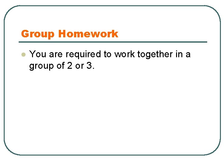 Group Homework l You are required to work together in a group of 2