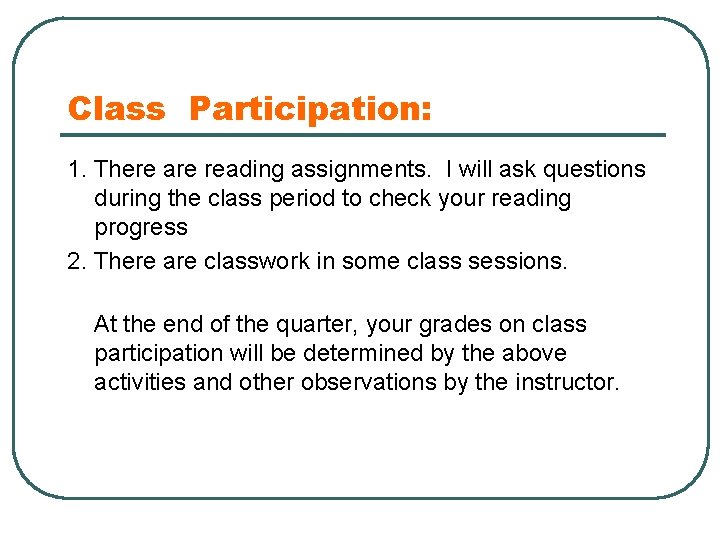 Class Participation: 1. There are reading assignments. I will ask questions during the class