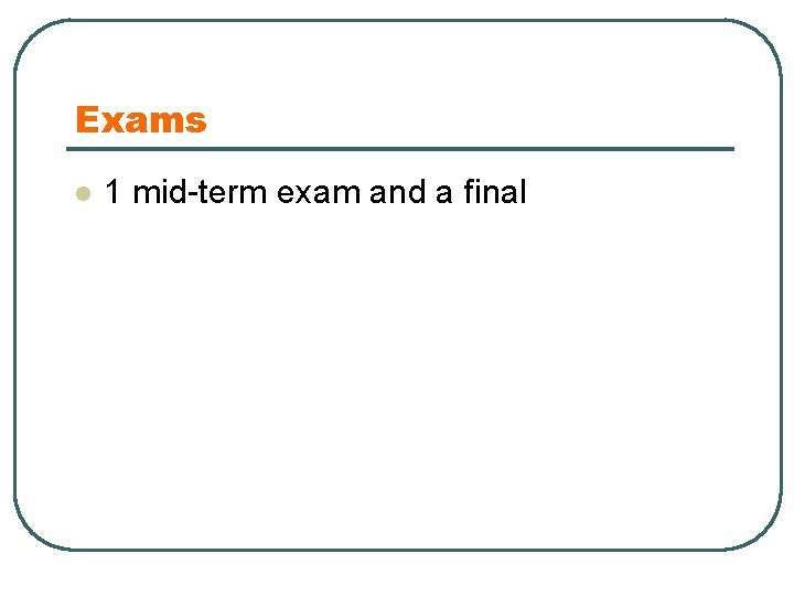 Exams l 1 mid-term exam and a final 