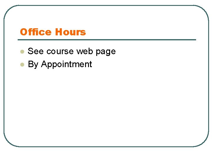 Office Hours l l See course web page By Appointment 