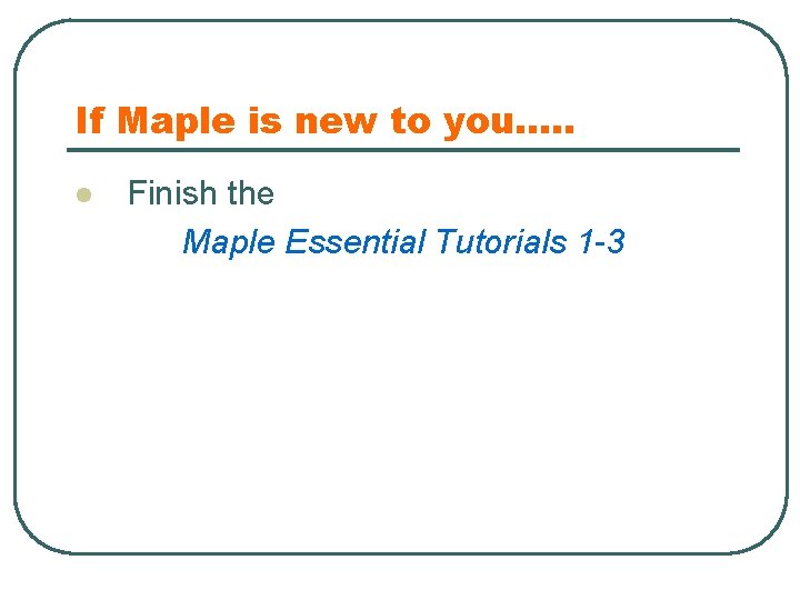 If Maple is new to you…. . l Finish the Maple Essential Tutorials 1