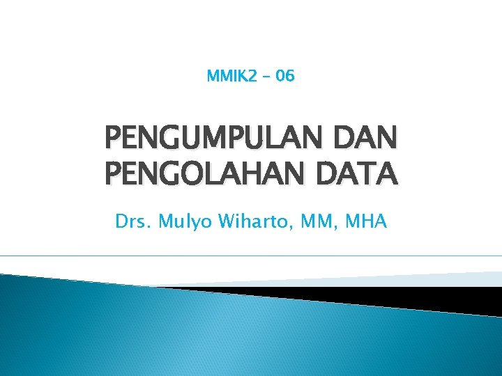 MMIK 2 - 06 PENGUMPULAN DAN PENGOLAHAN DATA Drs. Mulyo Wiharto, MM, MHA 
