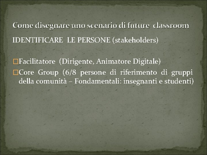 Come disegnare uno scenario di future classroom IDENTIFICARE LE PERSONE (stakeholders) �Facilitatore (Dirigente, Animatore