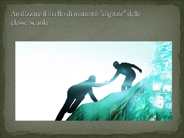 Analizzare il livello di maturità “digitale” della classe/scuola 