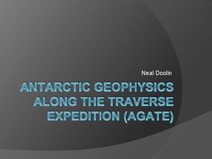 Neal Doolin ANTARCTIC GEOPHYSICS ALONG THE TRAVERSE EXPEDITION (AGATE) 
