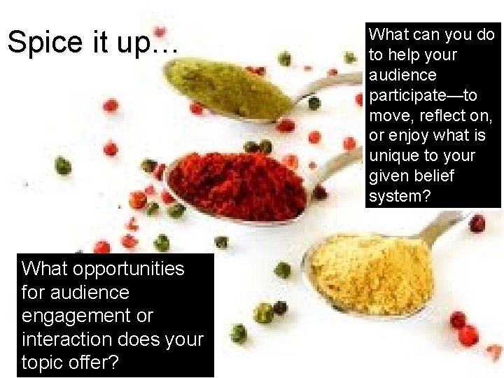 Spice it up… What opportunities for audience engagement or interaction does your topic offer?