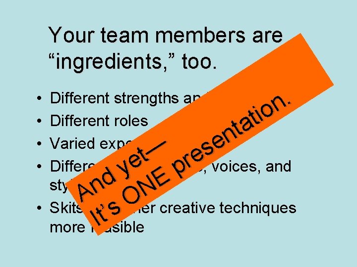 Your team members are “ingredients, ” too. Different strengths and weaknesses. n o i