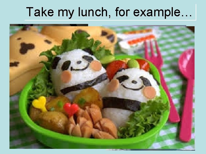 Take my lunch, for example… 