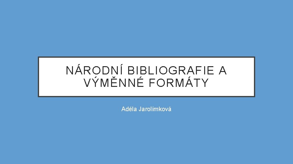 NÁRODNÍ BIBLIOGRAFIE A VÝMĚNNÉ FORMÁTY Adéla Jarolímková 