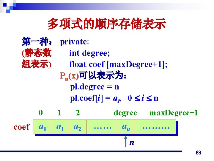 多项式的顺序存储表示 第一种： private: (静态数 int degree; 组表示) float coef [max. Degree+1]; Pn(x)可以表示为： pl. degree