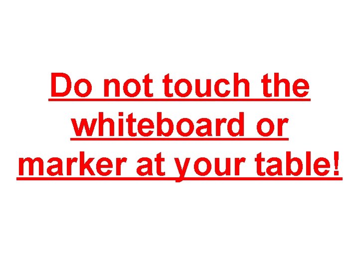 Do not touch the whiteboard or marker at your table! 