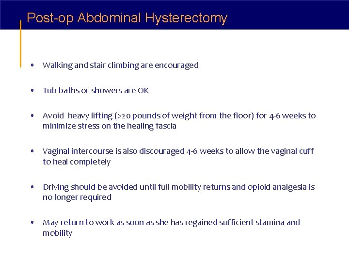 Post-op Abdominal Hysterectomy • Walking and stair climbing are encouraged • Tub baths or