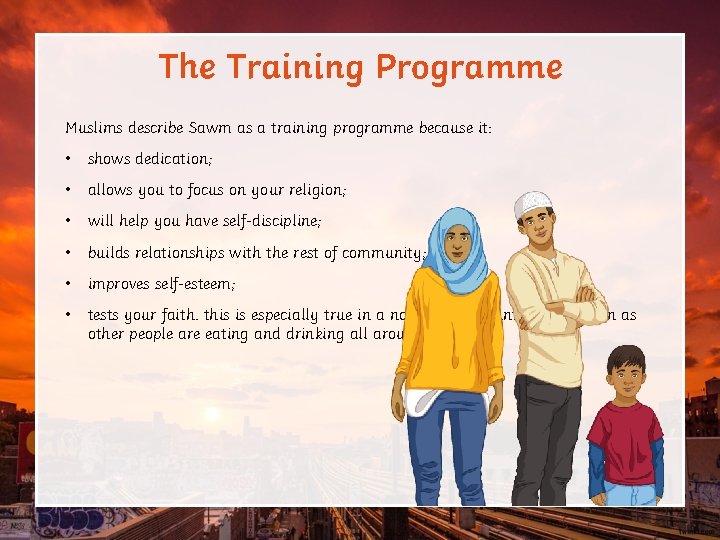 The Training Programme Muslims describe Sawm as a training programme because it: • shows