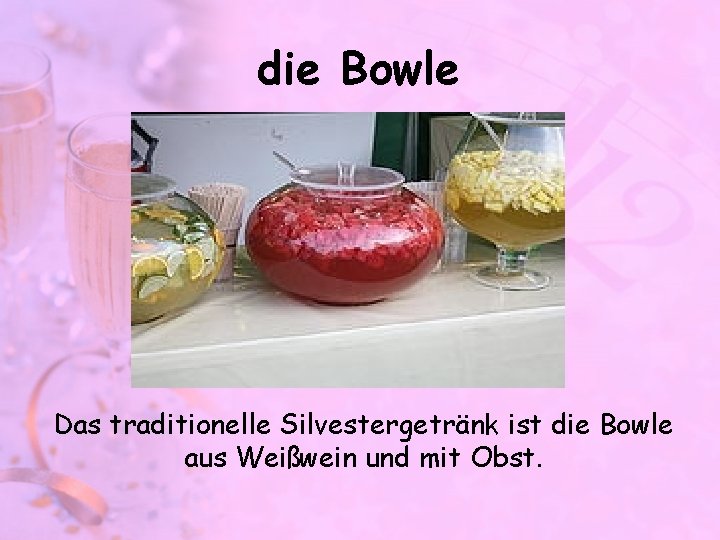 die Bowle Das traditionelle Silvestergetränk ist die Bowle aus Weißwein und mit Obst. 