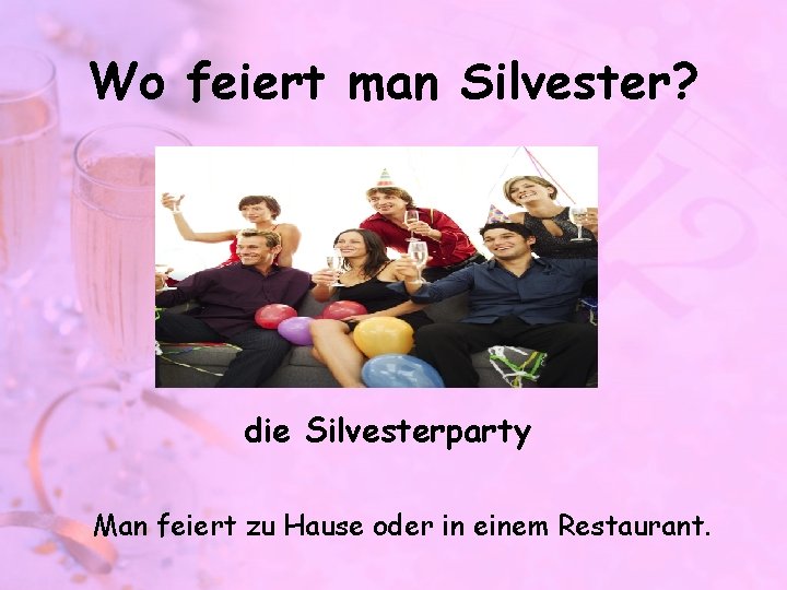Wo feiert man Silvester? die Silvesterparty Man feiert zu Hause oder in einem Restaurant.