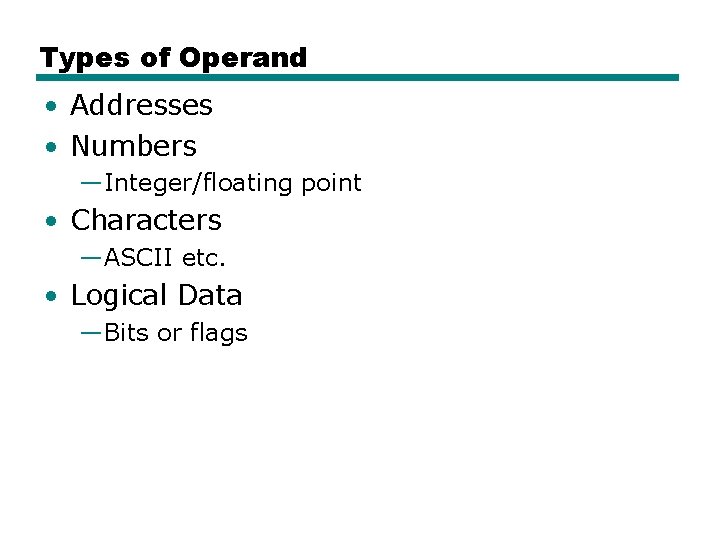 Types of Operand • Addresses • Numbers —Integer/floating point • Characters —ASCII etc. •