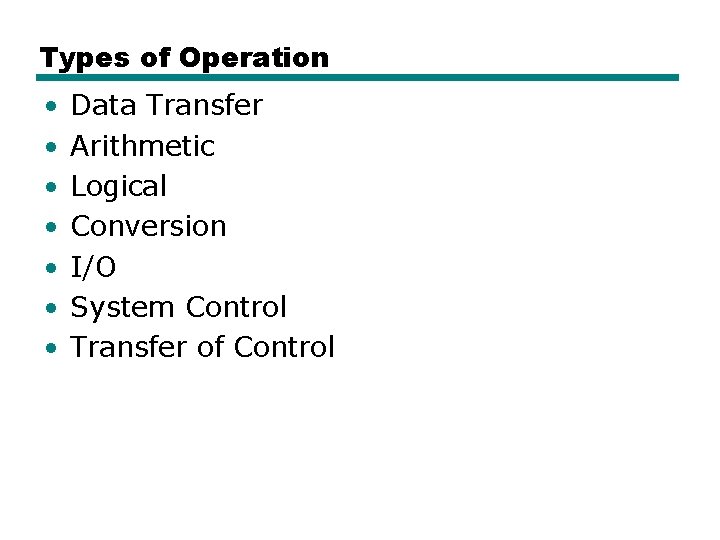 Types of Operation • • Data Transfer Arithmetic Logical Conversion I/O System Control Transfer