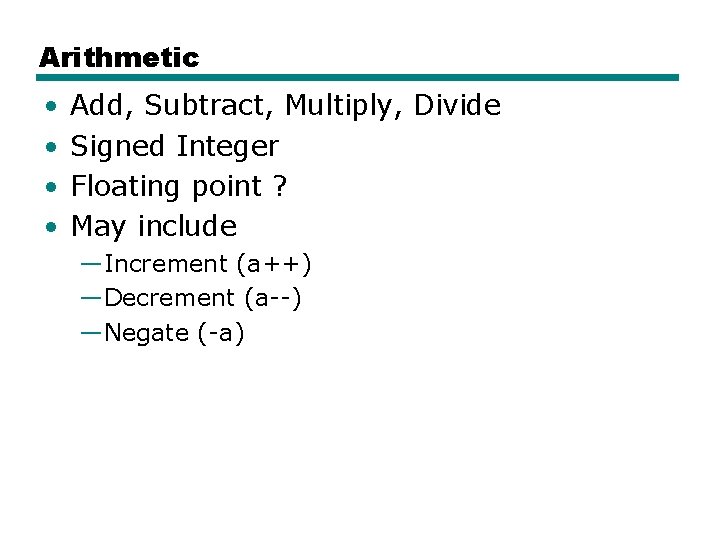 Arithmetic • • Add, Subtract, Multiply, Divide Signed Integer Floating point ? May include