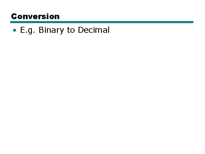 Conversion • E. g. Binary to Decimal 