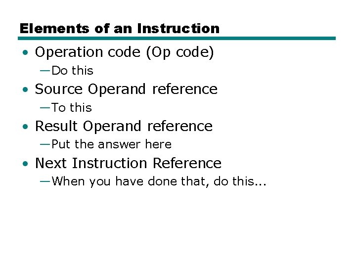 Elements of an Instruction • Operation code (Op code) —Do this • Source Operand