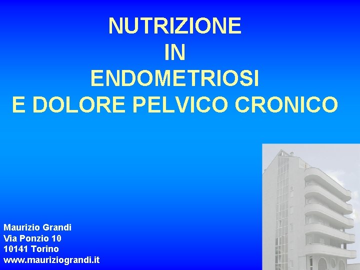 NUTRIZIONE IN ENDOMETRIOSI E DOLORE PELVICO CRONICO Maurizio Grandi Via Ponzio 10 10141 Torino