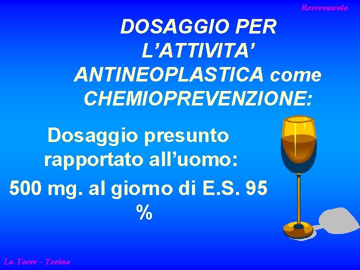 Resveratrolo DOSAGGIO PER L’ATTIVITA’ ANTINEOPLASTICA come CHEMIOPREVENZIONE: Dosaggio presunto rapportato all’uomo: 500 mg. al