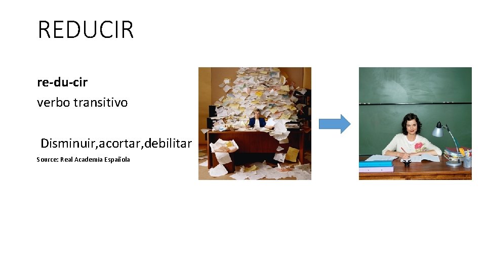 REDUCIR re-du-cir verbo transitivo Disminuir, acortar, debilitar Source: Real Academia Española 