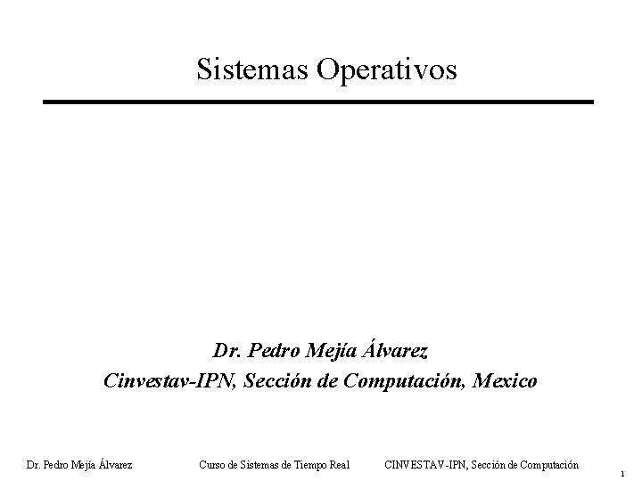 Sistemas Operativos Dr. Pedro Mejía Álvarez Cinvestav-IPN, Sección de Computación, Mexico Dr. Pedro Mejía