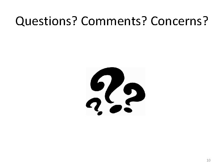 Questions? Comments? Concerns? 10 