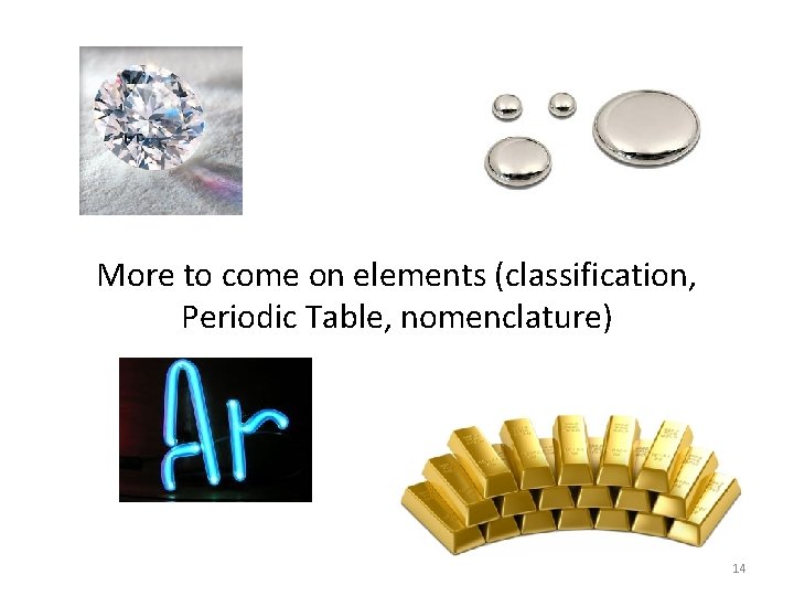 More to come on elements (classification, Periodic Table, nomenclature) 14 