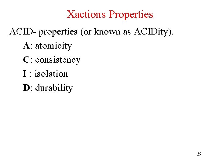 Xactions Properties ACID- properties (or known as ACIDity). A: atomicity C: consistency I :