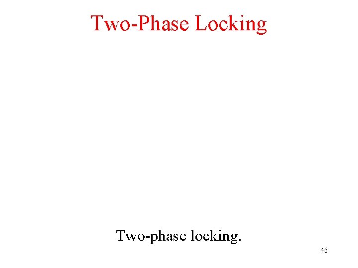 Two-Phase Locking Two-phase locking. 46 