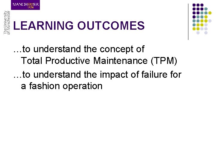 LEARNING OUTCOMES …to understand the concept of Total Productive Maintenance (TPM) …to understand the