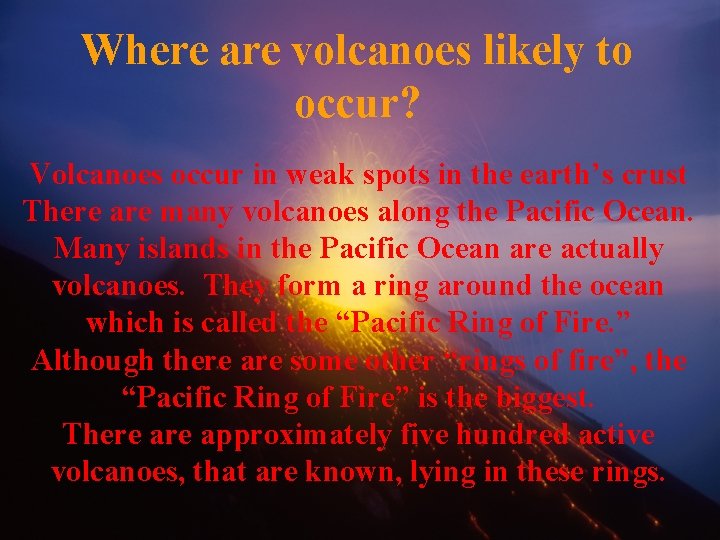 Where are volcanoes likely to occur? Volcanoes occur in weak spots in the earth’s