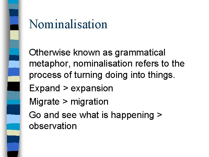 Nominalisation Otherwise known as grammatical metaphor, nominalisation refers to the process of turning doing