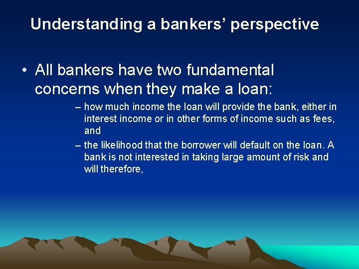 Understanding a bankers’ perspective • All bankers have two fundamental concerns when they make