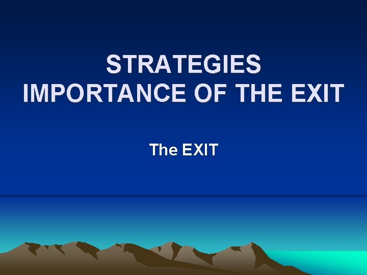 STRATEGIES IMPORTANCE OF THE EXIT The EXIT 
