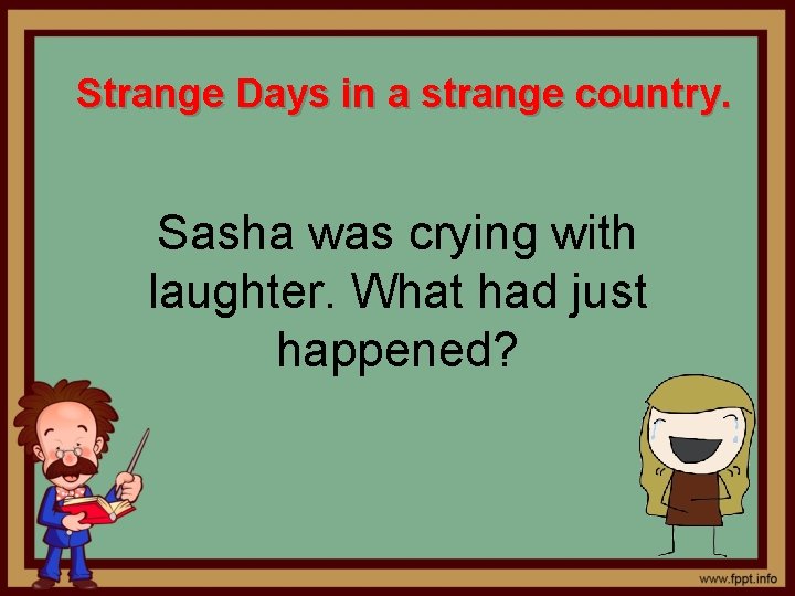 Strange Days in a strange country. Sasha was crying with laughter. What had just