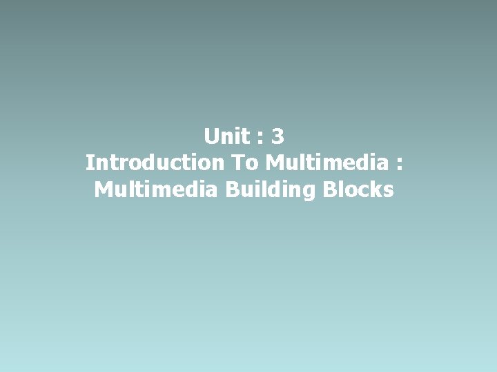 Unit : 3 Introduction To Multimedia : Multimedia Building Blocks 