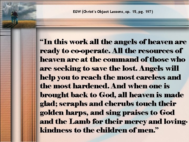 EGW (Christ’s Object Lessons, cp. 15, pg. 197) “In this work all the angels