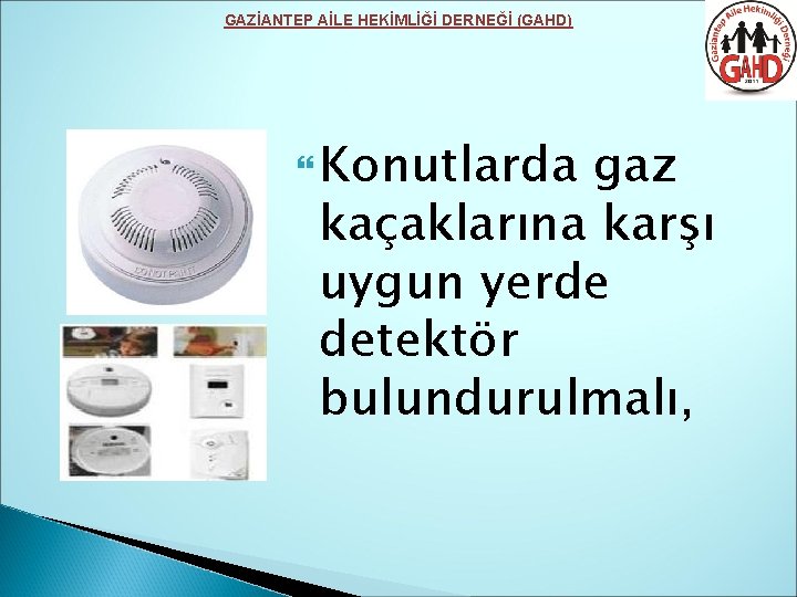 GAZİANTEP AİLE HEKİMLİĞİ DERNEĞİ (GAHD) Konutlarda gaz kaçaklarına karşı uygun yerde detektör bulundurulmalı, 